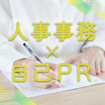 【すぐに使える例文つき】人事事務の自己PR作成のポイントと手順を解説