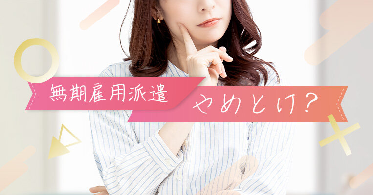 【体験談あり】無期雇用派遣はやめとけと言われる理由は？デメリット・メリットを徹底解説