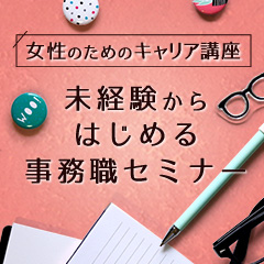 2/21(木)女性のためのキャリア講座 - 未経験からはじめる事務職セミナー
